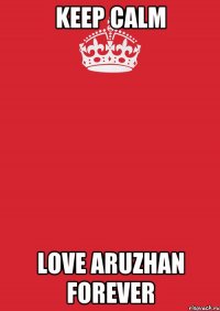 Keep Calm Love Aruzhan forever