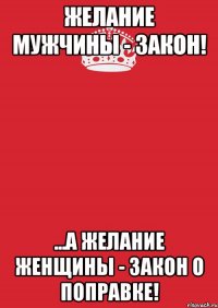 Желание мужчины - Закон! ...А желание женщины - Закон о поправке!