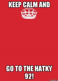 KEEP CALM AND GO TO THE HATKY 92!