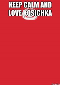 keep calm and love kosichka 