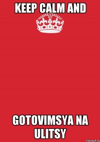 KEEP CALM AND GOTOVIMSYA NA ULITSY