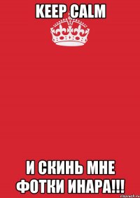 keep calm И СКИНЬ МНЕ ФОТКИ ИНАРА!!!