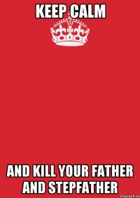 keep calm and kill your father and stepfather