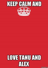 keep calm and love tanu and alex