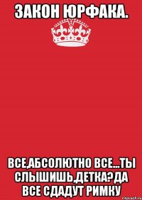 Закон Юрфака. Все,абсолютно все...Ты слышишь,детка?Да все сдадут Римку