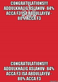 CONGRATULATIONS!!! Addulkhalig Aslanov- 84% ACCA F3 Isa Abdullayev - 80% ACCA F3 CONGRATULATIONS!!! Addulkhalig Aslanov- 84% ACCA F3 Isa Abdullayev - 80% ACCA F3