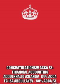  CONGRATULATIONS!!! ACCA F3- Financial Accounting Addulkhalig Aslanov- 84% ACCA F3 Isa Abdullayev - 80% ACCA F3