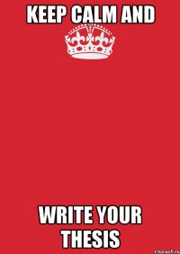 KEEP CALM AND WRITE YOUR THESIS