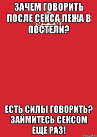 Зачем говорить после секса лежа в постели? Есть силы говорить? Займитесь сексом еще раз!