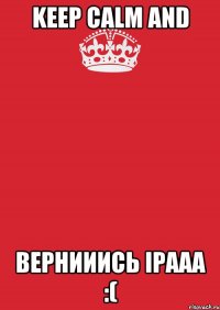 Keep Calm AND Вернииись Ірааа :(