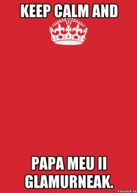 KEEP CALM AND PAPA MEU II GLAMURNEAK.