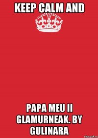 KEEP CALM AND PAPA MEU II GLAMURNEAK. by GuLiNaRa