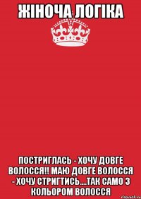 Жіноча логіка Постриглась - хочу довге волосся!! Маю довге волосся - хочу стригтись....Так само з кольором волосся