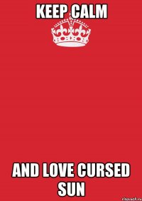 Keep calm and love Cursed Sun