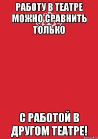 Работу в театре можно сравнить только с работой в другом театре!