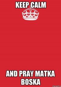 Keep Calm and pray Matka Boska