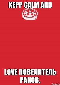 KEPP CALM AND LOVE Повелитель раков.