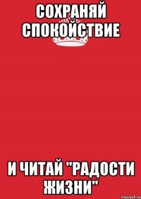 Сохраняй спокойствие и читай "Радости жизни"