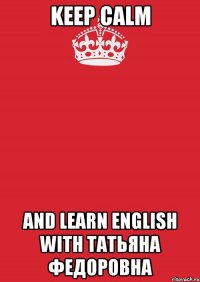 Keep Calm And learn English with Taтьяна Федоровна