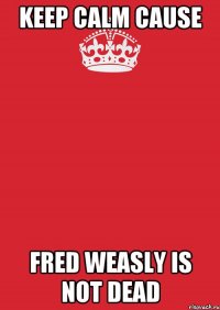 KEEP CALM cause Fred Weasly is not dead