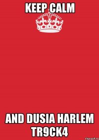 KEEP CALM AND DUSIA HARLEM TR9CK4