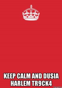  KEEP CALM AND DUSIA HARLEM TR9CK4