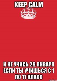 Keep calm и не учись 29 января если ты учишься с 1 по 11 класс