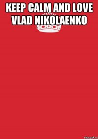 KEEP CALM AND LOVE VLAD NIKOLAENKO 