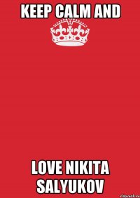 KEEP CALM AND LOVE NIKITA SALYUKOV