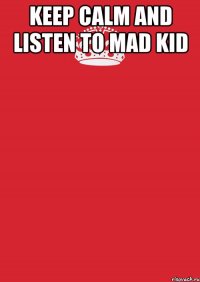 Keep Calm and listen to Mad Kid 