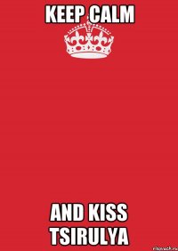 keep calm and kiss tsirulya