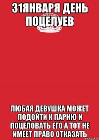 31января день поцелуев любая девушка может подойти к парню и поцеловать его а тот не имеет право отказать