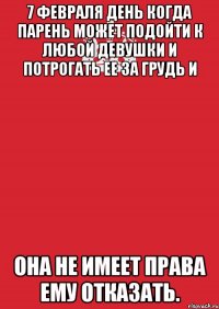 7 Февраля день когда парень может подойти к любой девушки и потрогать ее за грудь и она не имеет права ему отказать.