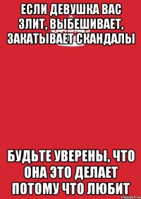 Если девушка Вас злит, выбешивает, Закатывает скандалы Будьте уверены, что она это делает потому Что любит