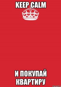 keep calm и покупай квартиру