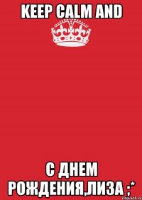 KEEP CALM and С Днем рождения,Лиза ;*