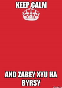 KEEP CALM AND ZABEY XYU HA BYRSY