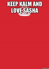 Keep Kalm and love Sasha 