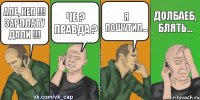 Але, кеп !!! Зарплату дали !!! Че ? Правда ? Я пошутил... Долбаеб, блять...