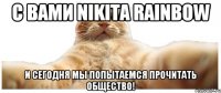 С вами Nikita Rainbow и сегодня мы попытаемся прочитать общество!