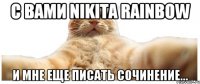 С вами nikita rainbow и мне еще писать сочинение...