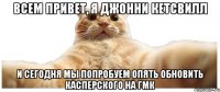 Всем привет, я Джонни Кетсвилл и сегодня мы попробуем опять обновить Касперского на ГМК