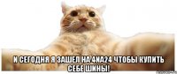  и сегодня я зашел на 4na24 чтобы купить себе шины!