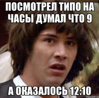 Посмотрел типо на часы Думал что 9 А оказалось 12:10