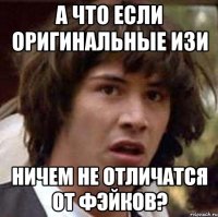 А что если оригинальные изи Ничем не отличатся от фэйков?