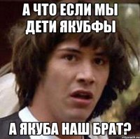 А что если мы дети Якубфы А Якуба наш брат?