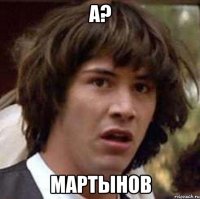 А? Мартынов