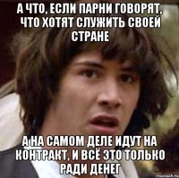 а что, если парни говорят, что хотят служить своей стране а на самом деле идут на контракт, и всё это только ради денег