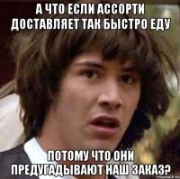 А что если Ассорти доставляет так быстро еду потому что они предугадывают наш заказ?