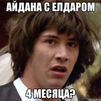 Айдана с Елдаром 4 месяца?